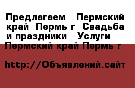 Предлагаем - Пермский край, Пермь г. Свадьба и праздники » Услуги   . Пермский край,Пермь г.